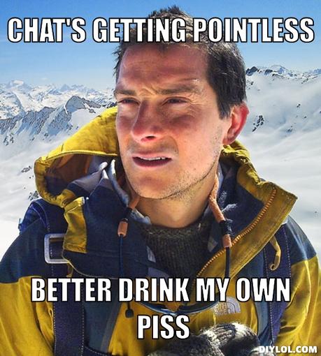 bear-grylls-meme-generator-chat-s-getting-pointless-better-drink-my-own-piss-ea6c63.jpg