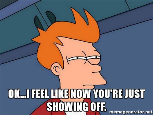 futurama-fry-oki-feel-like-now-youre-just-showing-off.jpg