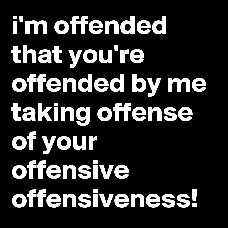 i-m-offended-that-you-re-offended-by-me-taking-off.jpg