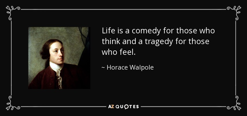 quote-life-is-a-comedy-for-those-who-think-and-a-tragedy-for-those-who-feel-horace-walpole-54-...jpg
