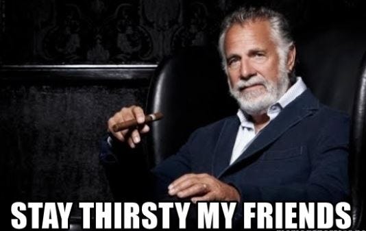 Stay Thirsty My Friends. What do you thirst for in life? | by ...